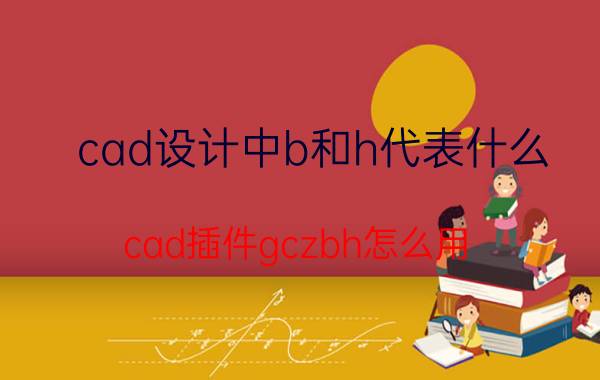 cad设计中b和h代表什么 cad插件gczbh怎么用？